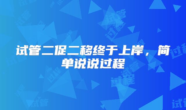 试管二促二移终于上岸，简单说说过程