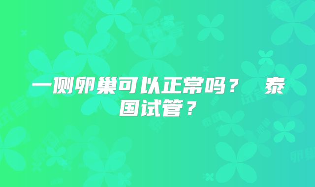 一侧卵巢可以正常吗？ 泰国试管？