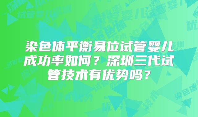 染色体平衡易位试管婴儿成功率如何？深圳三代试管技术有优势吗？