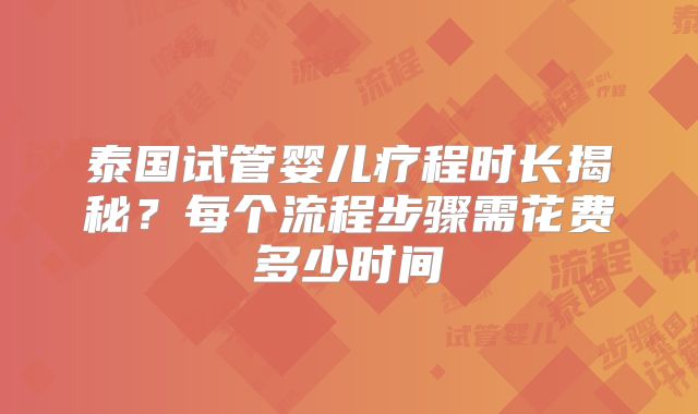 泰国试管婴儿疗程时长揭秘？每个流程步骤需花费多少时间