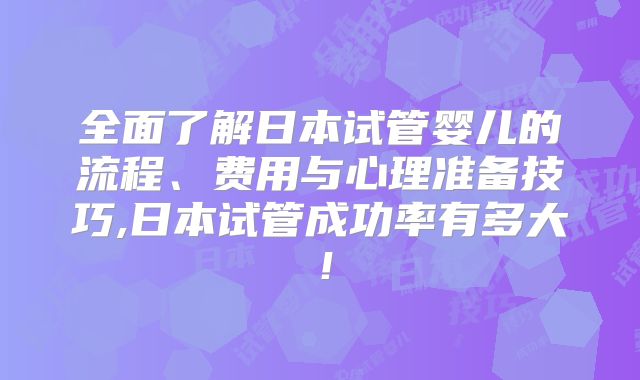 全面了解日本试管婴儿的流程、费用与心理准备技巧,日本试管成功率有多大!