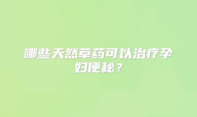 哪些天然草药可以治疗孕妇便秘？