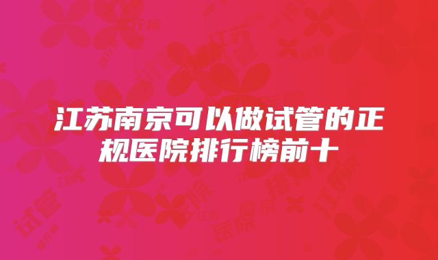 江苏南京可以做试管的正规医院排行榜前十