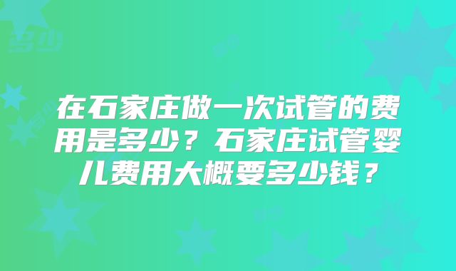 在石家庄做一次试管的费用是多少？石家庄试管婴儿费用大概要多少钱？
