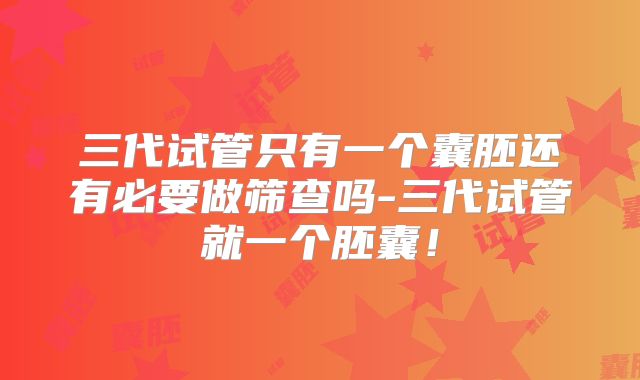 三代试管只有一个囊胚还有必要做筛查吗-三代试管就一个胚囊！