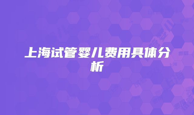 上海试管婴儿费用具体分析