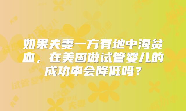 如果夫妻一方有地中海贫血，在美国做试管婴儿的成功率会降低吗？