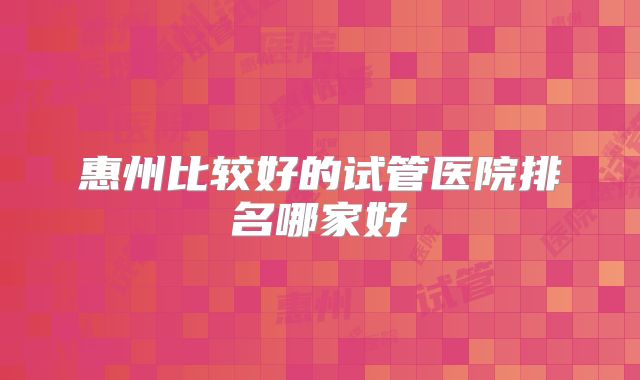 惠州比较好的试管医院排名哪家好