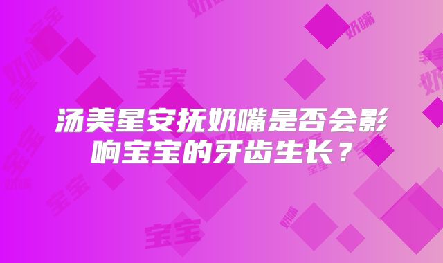 汤美星安抚奶嘴是否会影响宝宝的牙齿生长？