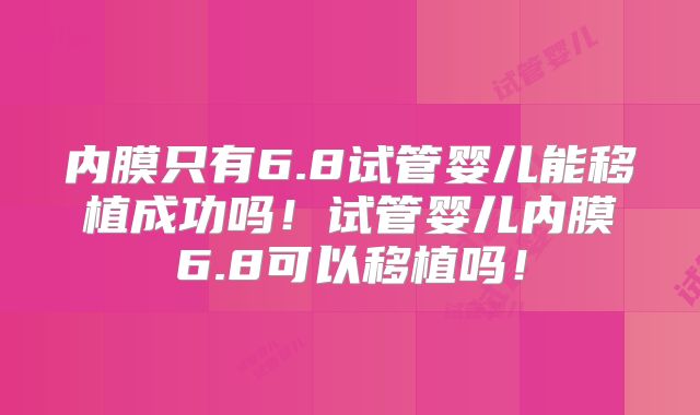 内膜只有6.8试管婴儿能移植成功吗!试管婴儿内膜6.8可以移植吗!