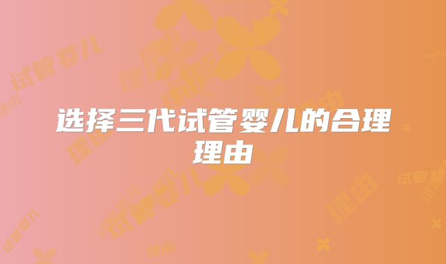 选择三代试管婴儿的合理理由