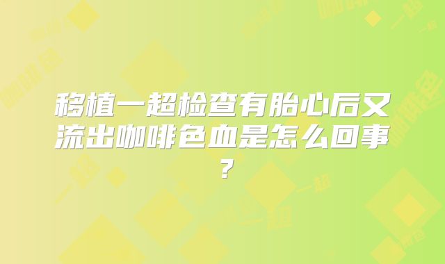 移植一超检查有胎心后又流出咖啡色血是怎么回事？