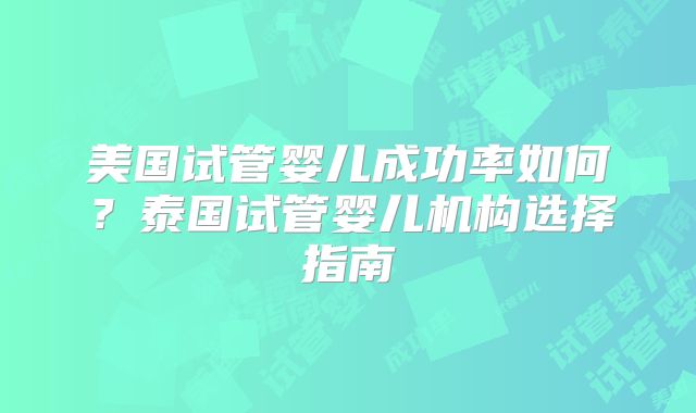 美国试管婴儿成功率如何？泰国试管婴儿机构选择指南
