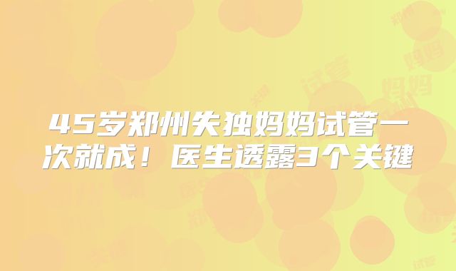 45岁郑州失独妈妈试管一次就成！医生透露3个关键