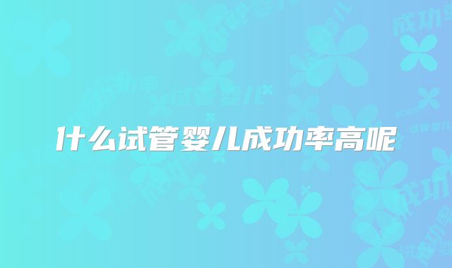 什么试管婴儿成功率高呢