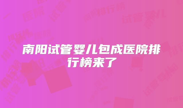 南阳试管婴儿包成医院排行榜来了