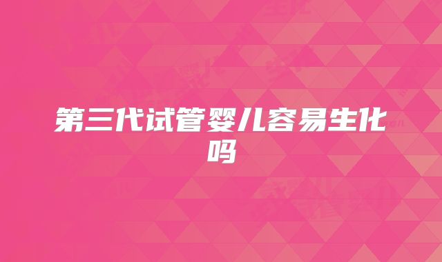 第三代试管婴儿容易生化吗