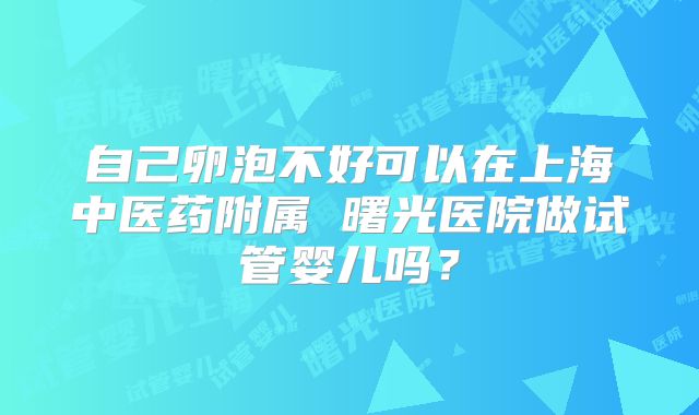 自己卵泡不好可以在上海中医药附属 曙光医院做试管婴儿吗？