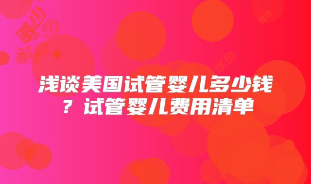 浅谈美国试管婴儿多少钱？试管婴儿费用清单