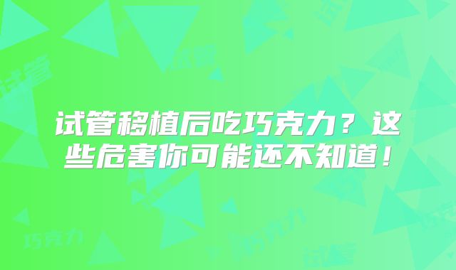 试管移植后吃巧克力？这些危害你可能还不知道！