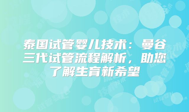泰国试管婴儿技术：曼谷三代试管流程解析，助您了解生育新希望