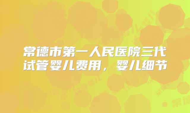 常德市第一人民医院三代试管婴儿费用,婴儿细节