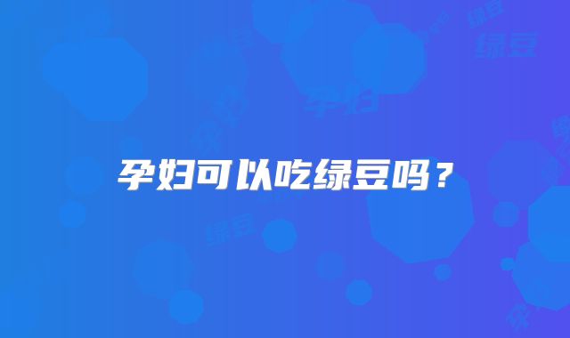 孕妇可以吃绿豆吗？
