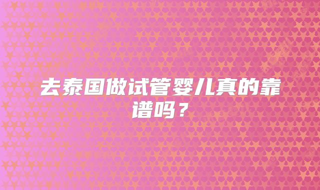 去泰国做试管婴儿真的靠谱吗?