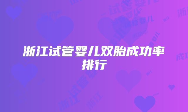 浙江试管婴儿双胎成功率排行