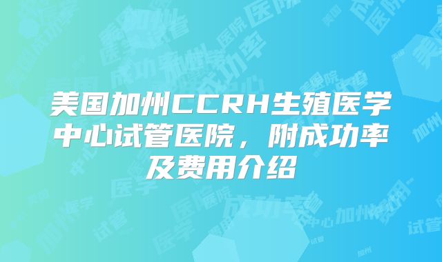 美国加州CCRH生殖医学中心试管医院，附成功率及费用介绍