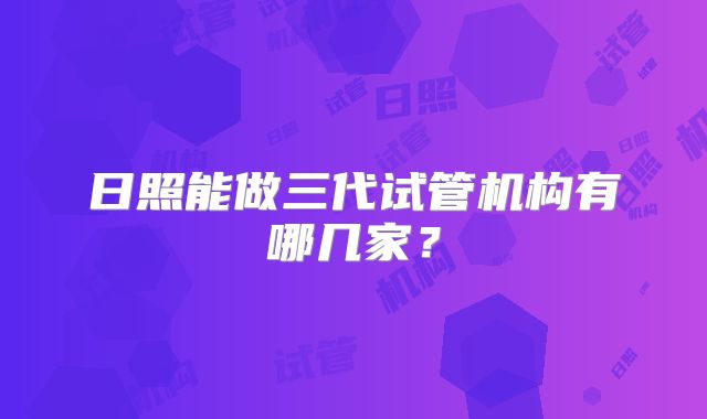 日照能做三代试管机构有哪几家？