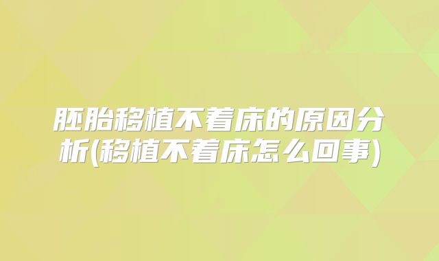 胚胎移植不着床的原因分析(移植不着床怎么回事)