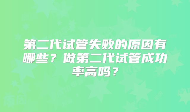 第二代试管失败的原因有哪些？做第二代试管成功率高吗？