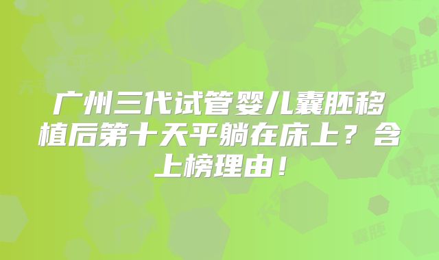 广州三代试管婴儿囊胚移植后第十天平躺在床上？含上榜理由！