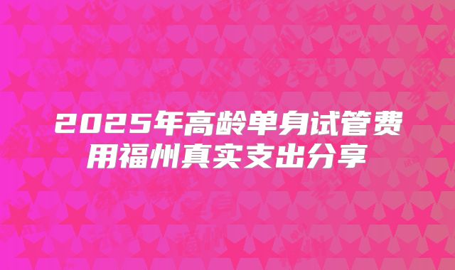 2025年高龄单身试管费用福州真实支出分享