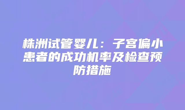 株洲试管婴儿：子宫偏小患者的成功机率及检查预防措施