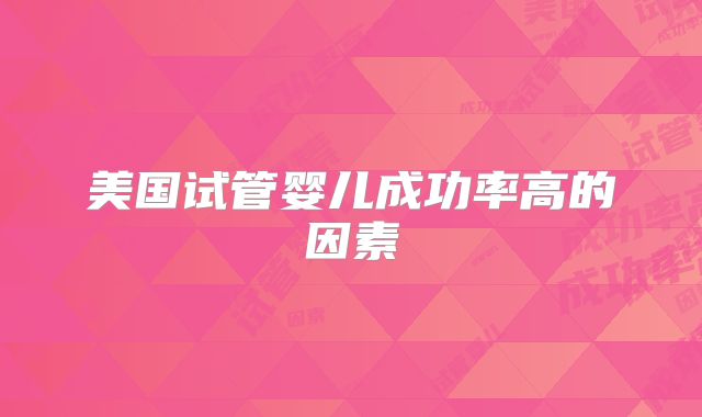美国试管婴儿成功率高的因素