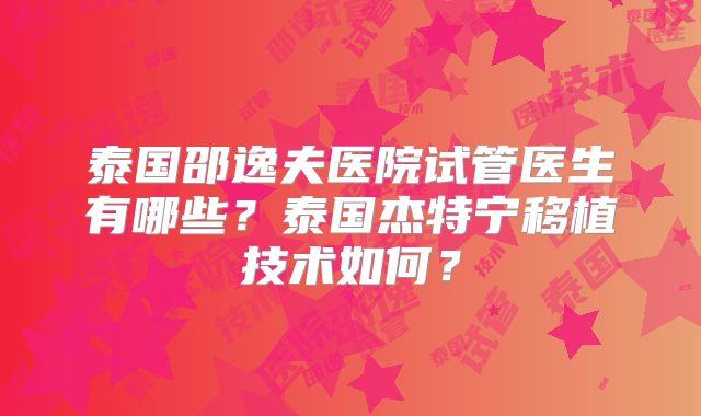 泰国邵逸夫医院试管医生有哪些？泰国杰特宁移植技术如何？