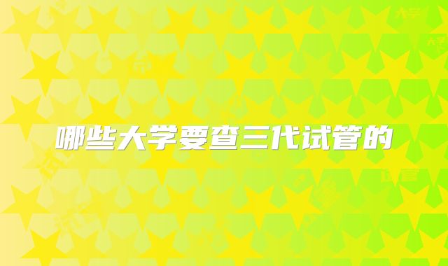 哪些大学要查三代试管的