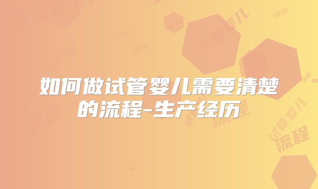 如何做试管婴儿需要清楚的流程-生产经历