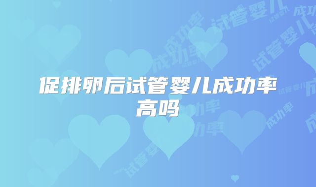 促排卵后试管婴儿成功率高吗