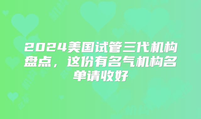 2024美国试管三代机构盘点,这份有名气机构名单请收好