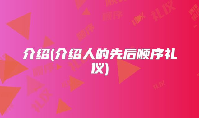 介绍(介绍人的先后顺序礼仪)