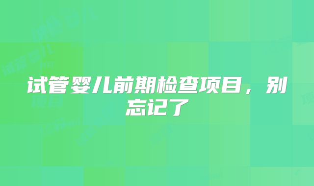 试管婴儿前期检查项目，别忘记了