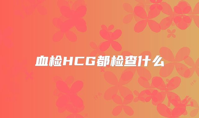 血检HCG都检查什么