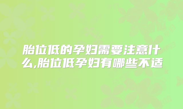 胎位低的孕妇需要注意什么,胎位低孕妇有哪些不适