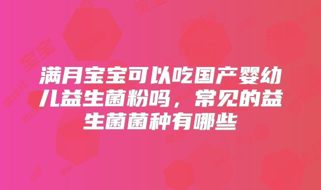 满月宝宝可以吃国产婴幼儿益生菌粉吗，常见的益生菌菌种有哪些