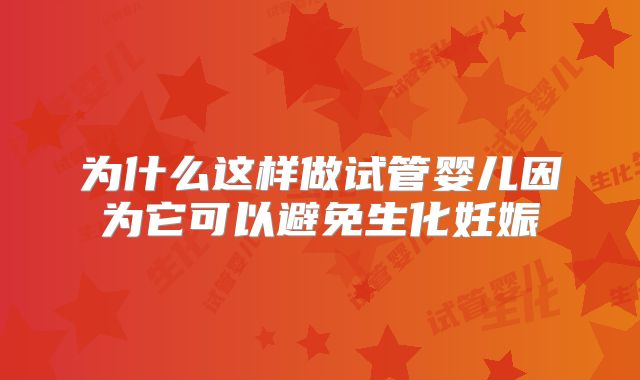 为什么这样做试管婴儿因为它可以避免生化妊娠