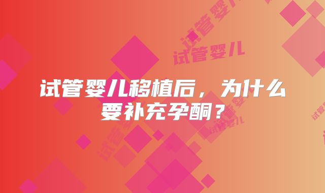 试管婴儿移植后，为什么要补充孕酮？