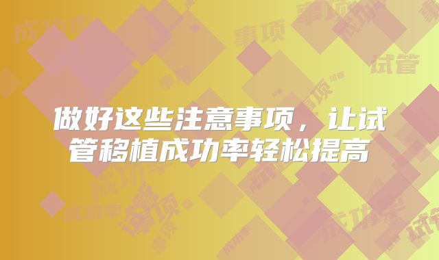 做好这些注意事项，让试管移植成功率轻松提高